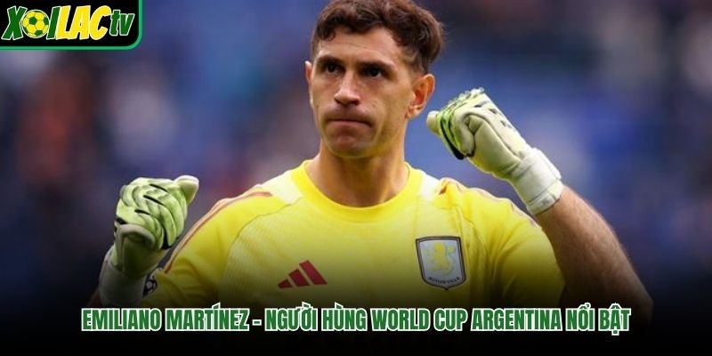 Emiliano Martínez – Người Hùng World Cup Argentina Nổi Bật